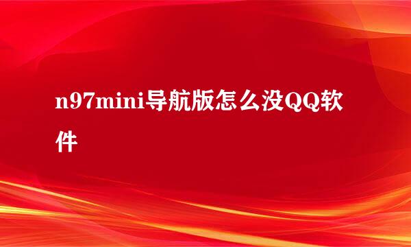 n97mini导航版怎么没QQ软件