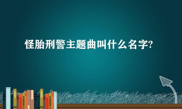 怪胎刑警主题曲叫什么名字?