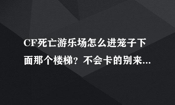 CF死亡游乐场怎么进笼子下面那个楼梯？不会卡的别来混经验！