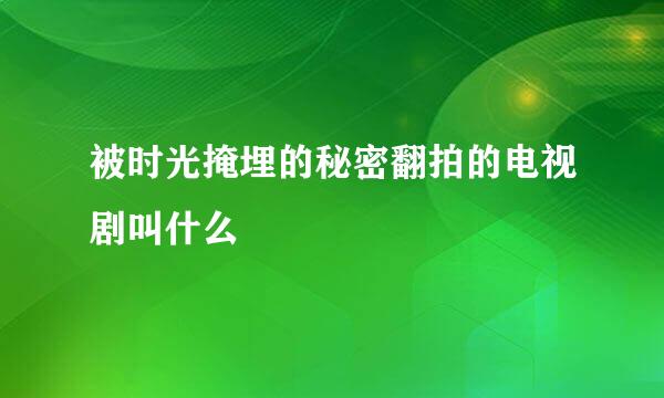 被时光掩埋的秘密翻拍的电视剧叫什么