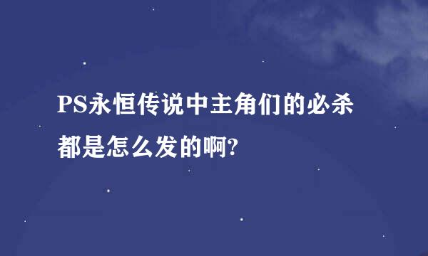 PS永恒传说中主角们的必杀都是怎么发的啊?