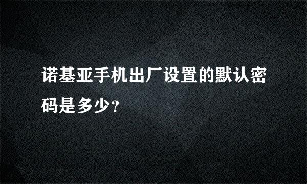 诺基亚手机出厂设置的默认密码是多少？