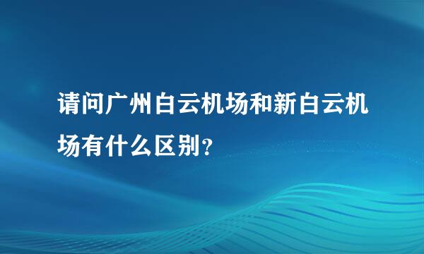 请问广州白云机场和新白云机场有什么区别？