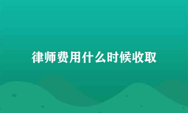 律师费用什么时候收取