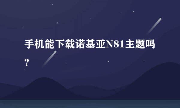 手机能下载诺基亚N81主题吗？