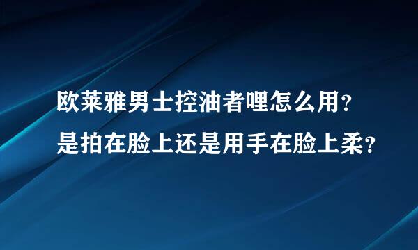 欧莱雅男士控油者哩怎么用？是拍在脸上还是用手在脸上柔？