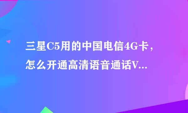 三星C5用的中国电信4G卡，怎么开通高清语音通话VoLte