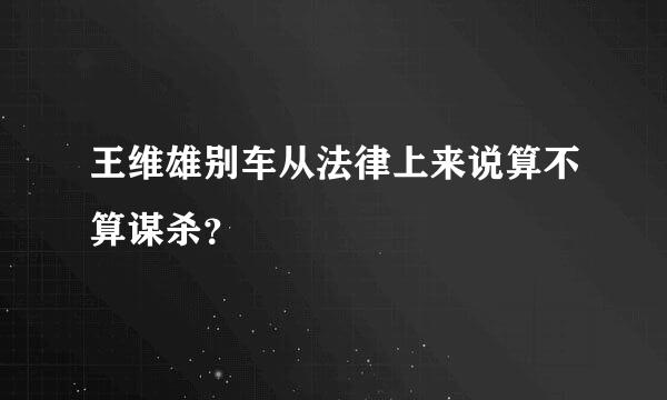 王维雄别车从法律上来说算不算谋杀？