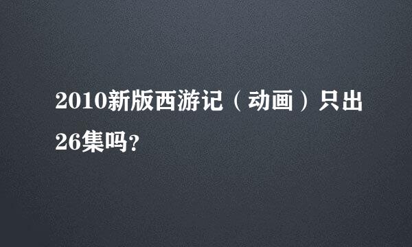 2010新版西游记（动画）只出26集吗？