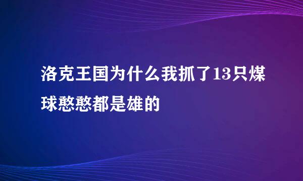 洛克王国为什么我抓了13只煤球憨憨都是雄的