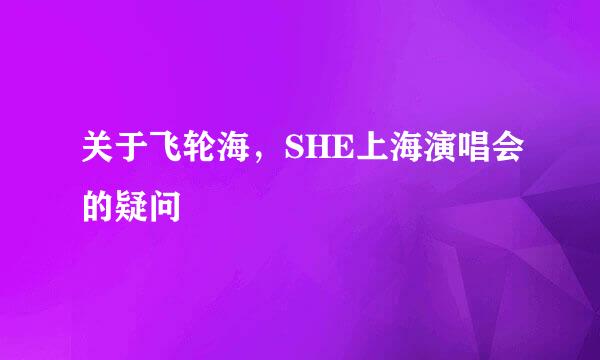 关于飞轮海，SHE上海演唱会的疑问