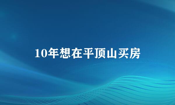 10年想在平顶山买房