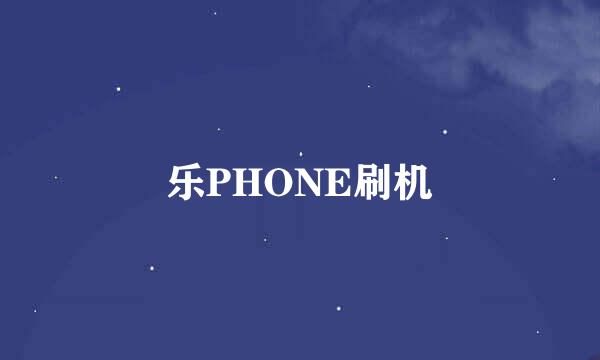 乐PHONE刷机