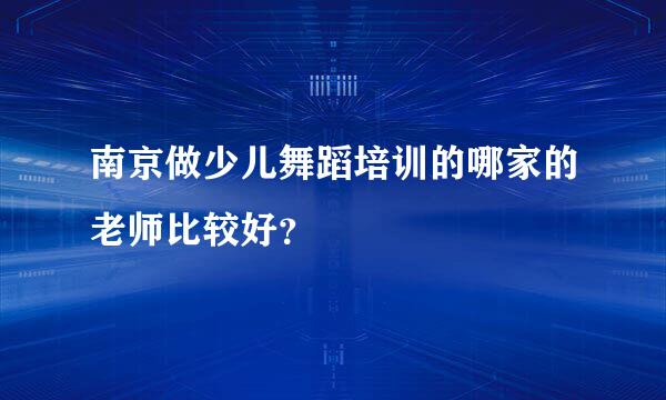 南京做少儿舞蹈培训的哪家的老师比较好？