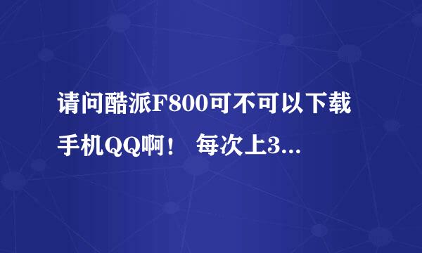 请问酷派F800可不可以下载手机QQ啊！ 每次上3GQQ挺麻烦的.我下载过两次但是都用不了