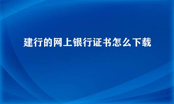 建行的网上银行证书怎么下载