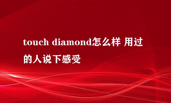 touch diamond怎么样 用过的人说下感受