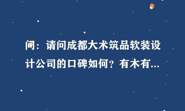 问：请问成都大术筑品软装设计公司的口碑如何？有木有坑过客户的事情发生？