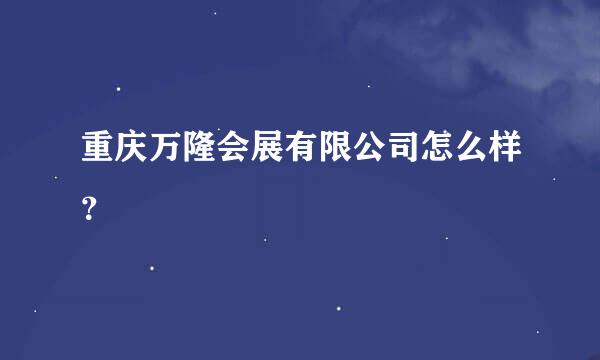 重庆万隆会展有限公司怎么样？