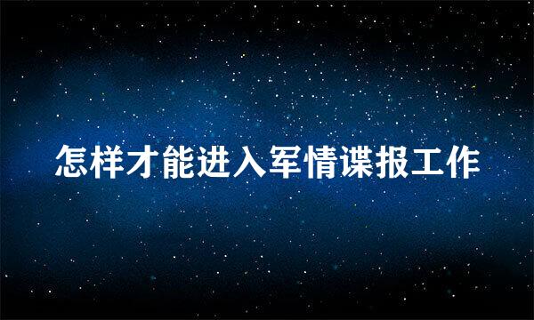 怎样才能进入军情谍报工作