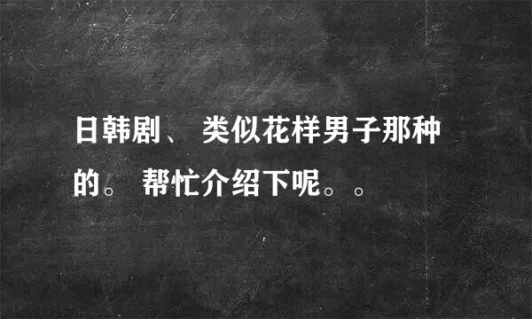 日韩剧、 类似花样男子那种的。 帮忙介绍下呢。。