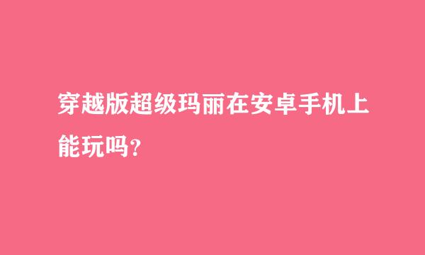 穿越版超级玛丽在安卓手机上能玩吗？