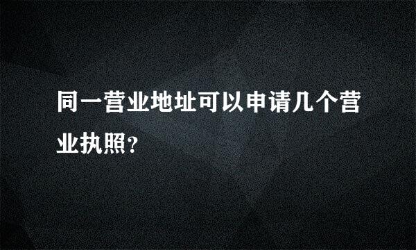 同一营业地址可以申请几个营业执照？