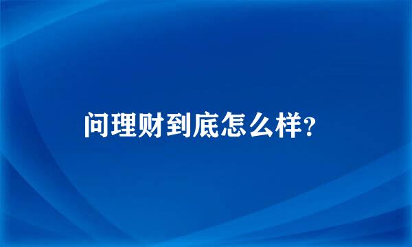 问理财到底怎么样？