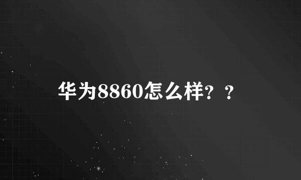 华为8860怎么样？？