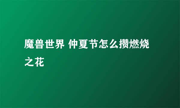 魔兽世界 仲夏节怎么攒燃烧之花