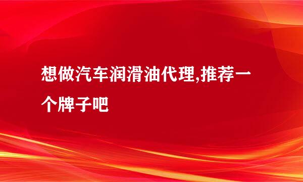 想做汽车润滑油代理,推荐一个牌子吧