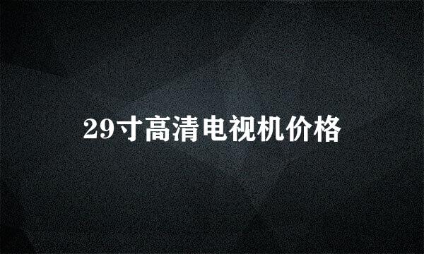 29寸高清电视机价格