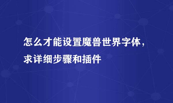 怎么才能设置魔兽世界字体，求详细步骤和插件