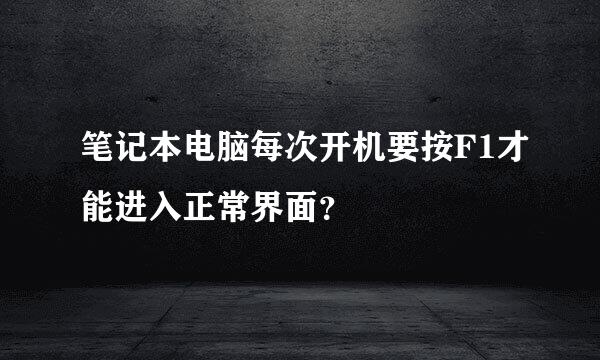 笔记本电脑每次开机要按F1才能进入正常界面？