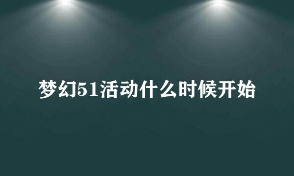 梦幻51活动什么时候开始