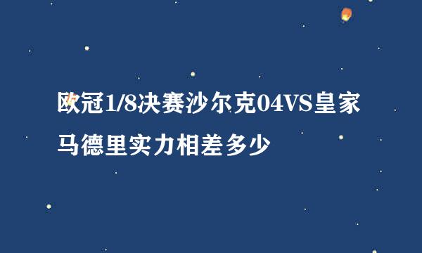 欧冠1/8决赛沙尔克04VS皇家马德里实力相差多少