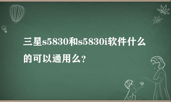 三星s5830和s5830i软件什么的可以通用么？