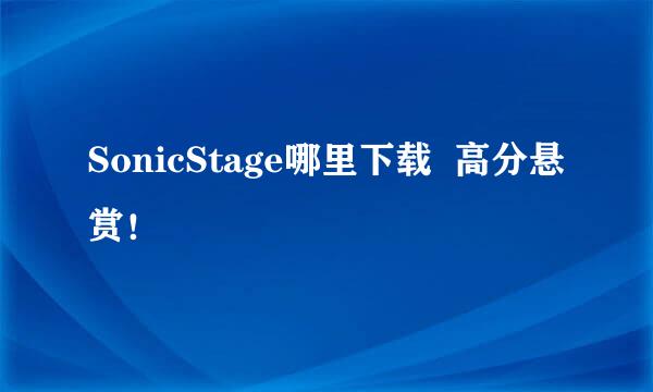 SonicStage哪里下载  高分悬赏！