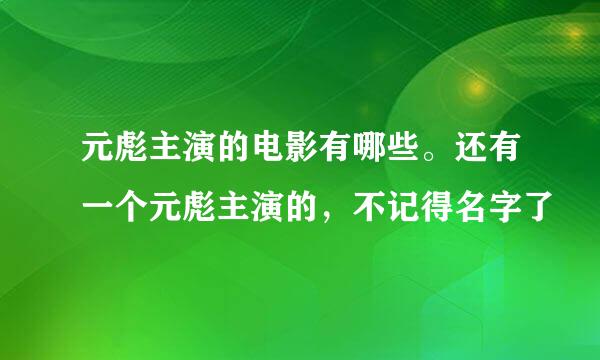 元彪主演的电影有哪些。还有一个元彪主演的，不记得名字了