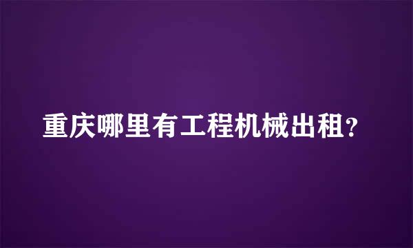 重庆哪里有工程机械出租？