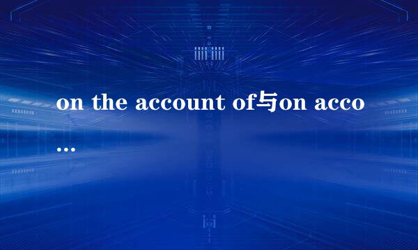 on the account of与on account of 有什么区别