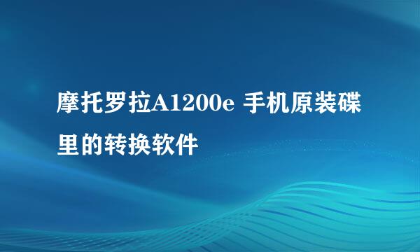 摩托罗拉A1200e 手机原装碟里的转换软件