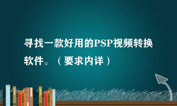 寻找一款好用的PSP视频转换软件。（要求内详）