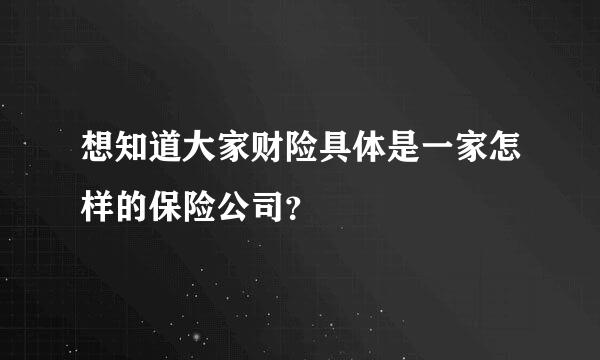 想知道大家财险具体是一家怎样的保险公司？