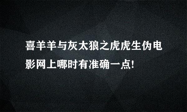 喜羊羊与灰太狼之虎虎生伪电影网上哪时有准确一点!