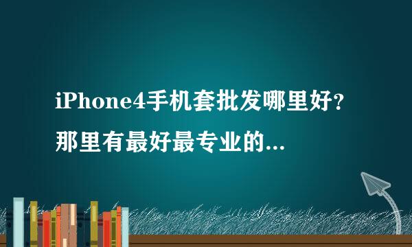 iPhone4手机套批发哪里好？那里有最好最专业的iPhone4手机套批发？