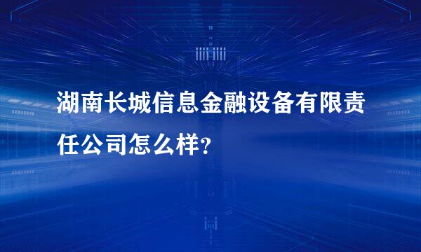 湖南长城信息金融设备有限责任公司怎么样？