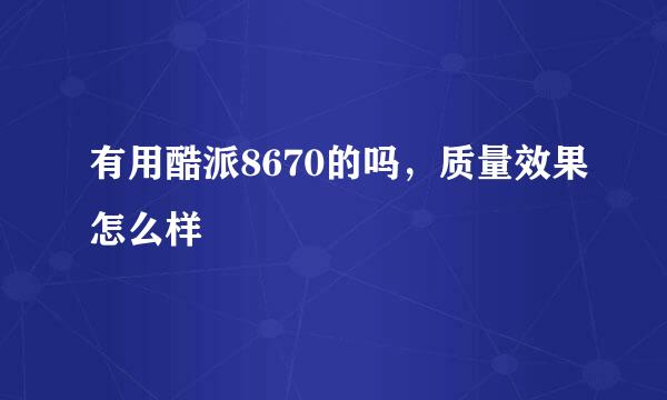 有用酷派8670的吗，质量效果怎么样