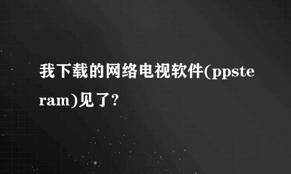 我下载的网络电视软件(ppsteram)见了?