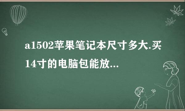 a1502苹果笔记本尺寸多大.买14寸的电脑包能放进去吗？